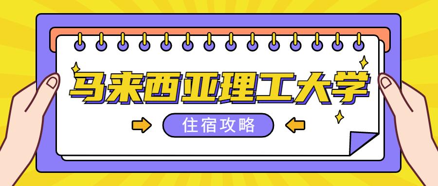 【马来西亚留学住宿攻略】请查收马来西亚理工大学校内外住宿攻略手册！